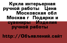 Кукла интерьерная ручной работы › Цена ­ 2 500 - Московская обл., Москва г. Подарки и сувениры » Изделия ручной работы   